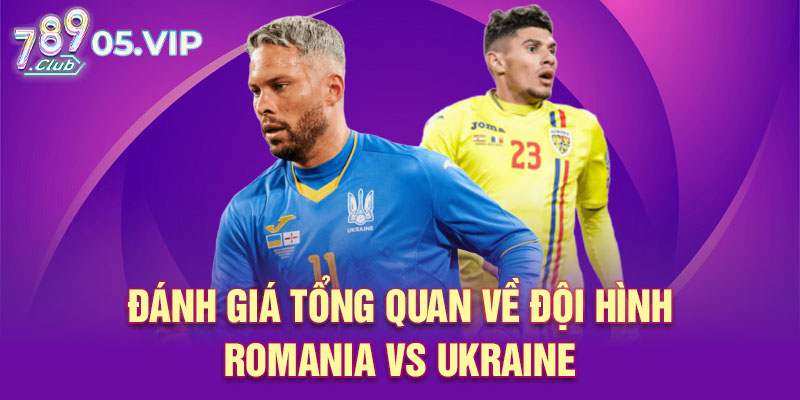Đánh giá tổng quan về đội hình Romania vs Ukraine