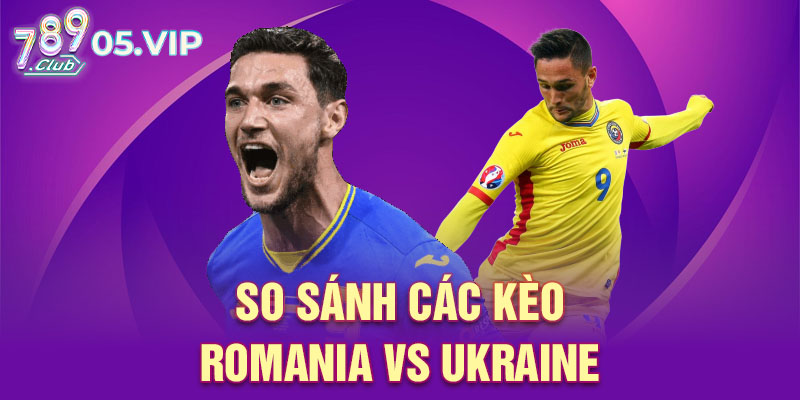 So sánh các kèo Romania vs Ukraine