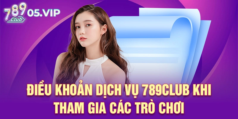 Điều khoản dịch vụ 789club khi tham gia các trò chơi