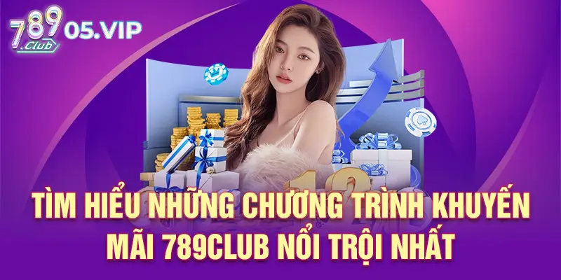 Tìm hiểu những chương trình Khuyến mãi 789club nổi trội nhất