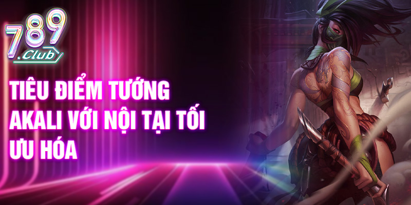 Tiêu điểm tướng Akali với nội tại tối ưu hóa