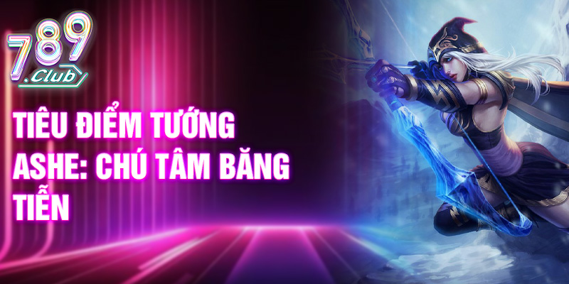 Tiêu điểm tướng Ashe: chú tâm băng tiễn
