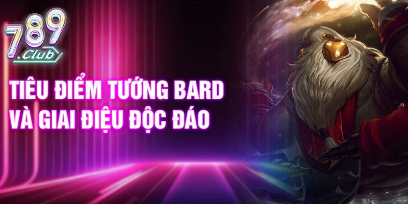 Tiêu điểm tướng Bard và giai điệu độc đáo