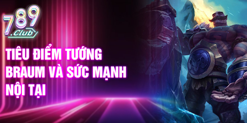 Tiêu điểm tướng Braum và sức mạnh nội tại