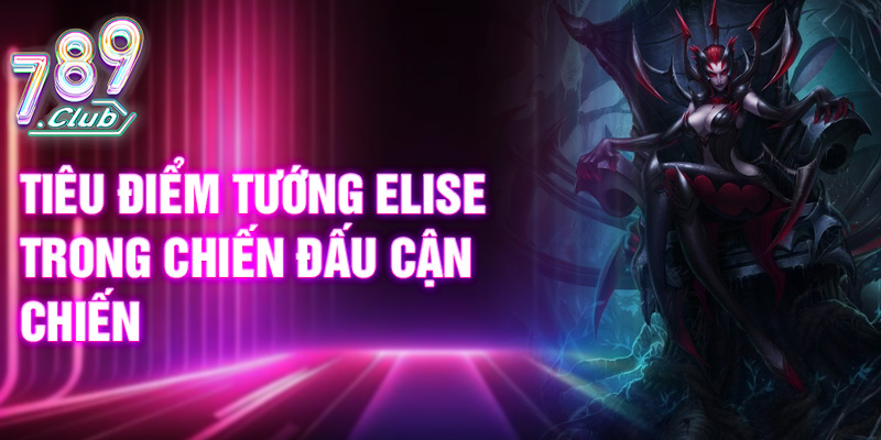 Tiêu điểm tướng Elise trong chiến đấu cận chiến