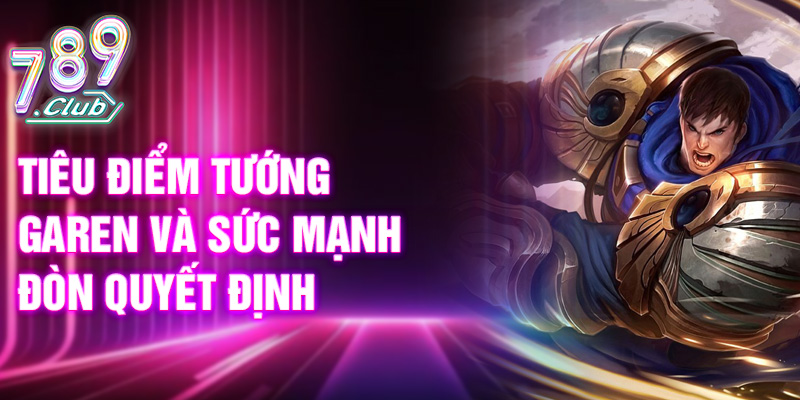 Tiêu điểm tướng Garen và sức mạnh đòn quyết định