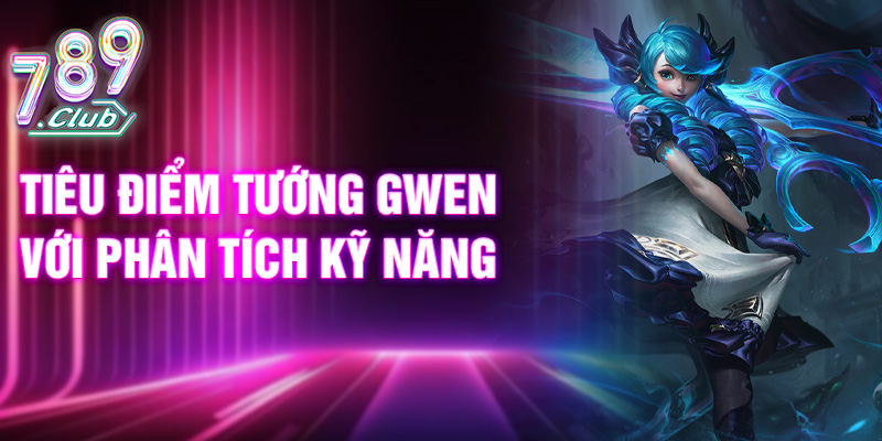 Tiêu điểm tướng Gwen với phân tích kỹ năng