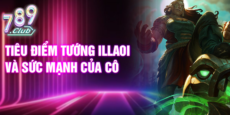 Tiêu điểm tướng Illaoi và sức mạnh của cô