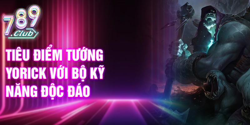 Tiêu điểm tướng Yorick với bộ kỹ năng độc đáo