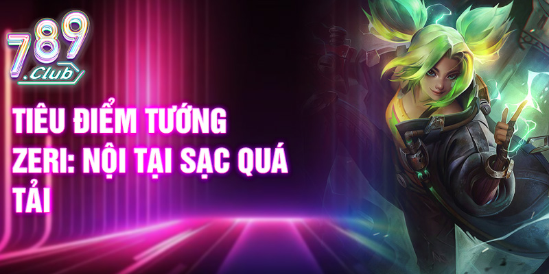 Tiêu điểm tướng Zeri: nội tại sạc quá tải