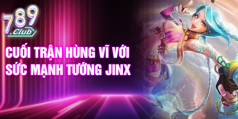 Cuối trận hùng vĩ với sức mạnh tướng Jinx