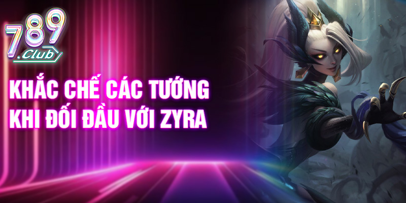 Khắc chế các tướng khi đối đầu với Zyra