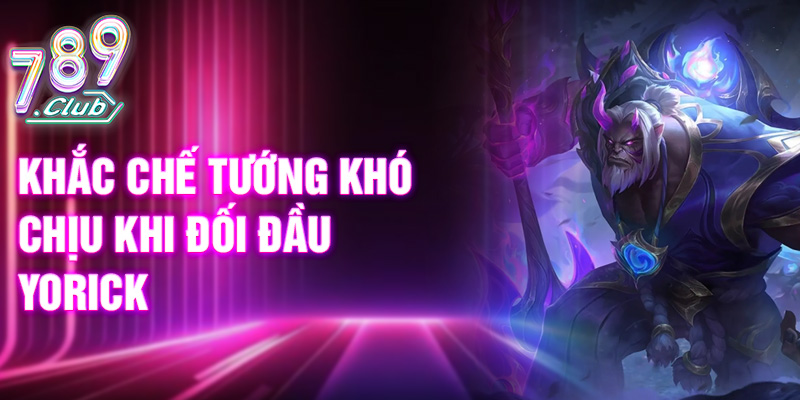 Khắc chế tướng khó chịu khi đối đầu Yorick