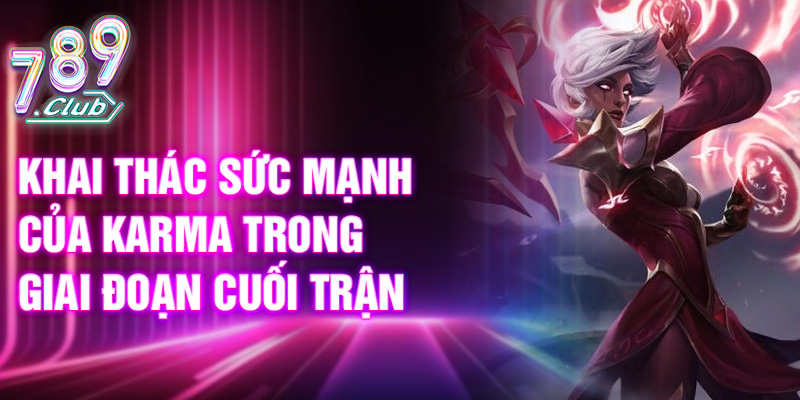 Khai thác sức mạnh của Karma trong giai đoạn cuối trận