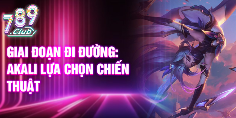 Giai đoạn đi đường: Akali lựa chọn chiến thuật