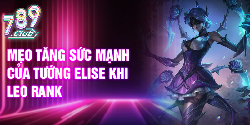 Mẹo tăng sức mạnh của tướng Elise khi leo rank