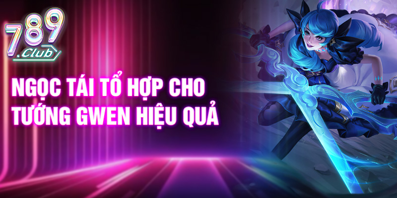 Ngọc tái tổ hợp cho tướng Gwen hiệu quả