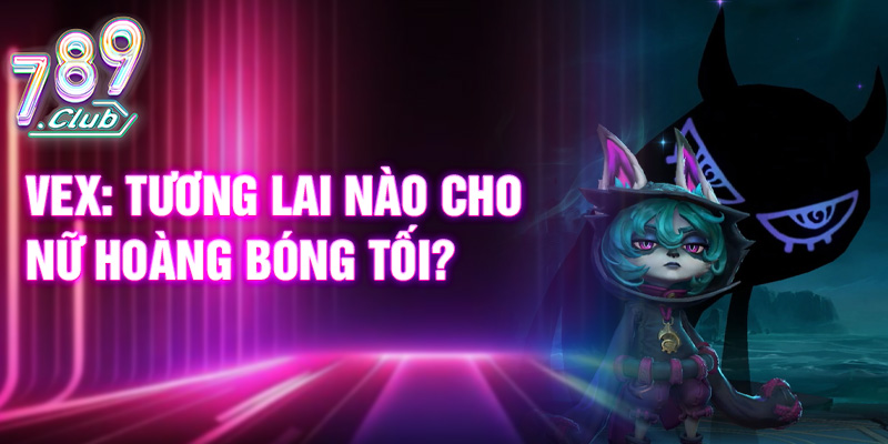 Vex: tương lai nào cho nữ hoàng bóng tối?